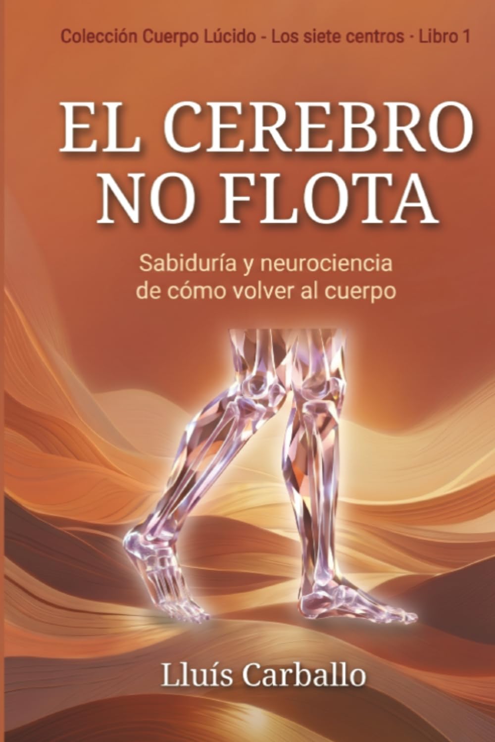 El cerebro no flota: Sabiduría y neurociencia de la vuelta al cuerpo (Colección Cuerpo Lúcido- Los 7 centrros de la Sabiduría a la Neurociencia)