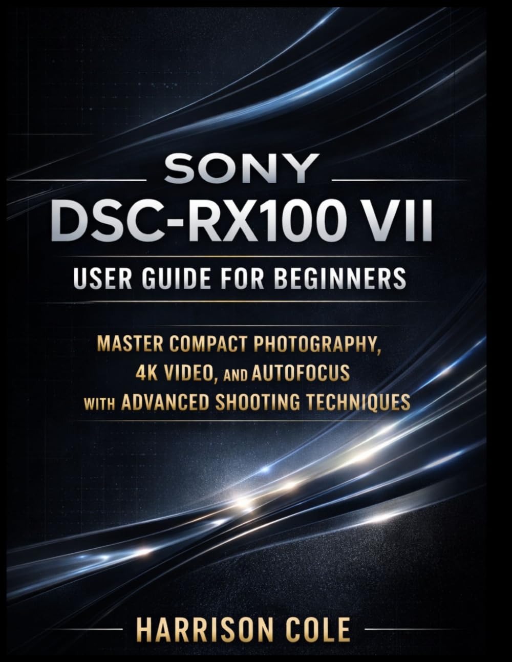 Sony DSC-RX100 VII User Guide for Beginners: Master Compact Photography, 4K Video, and Autofocus with Advanced Shooting Techniques