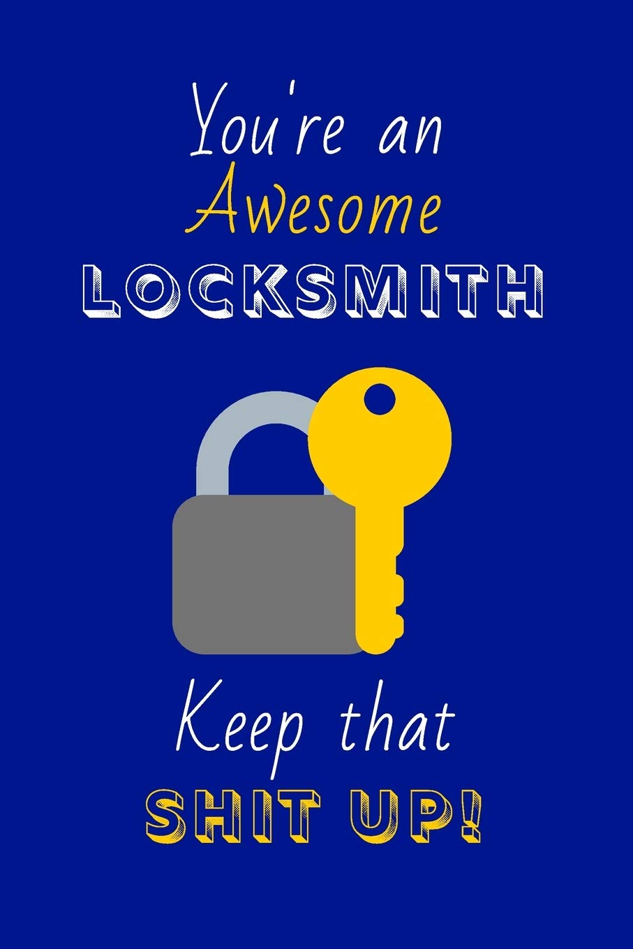 You're An Awesome Locksmith Keep That Shit Up!: Locksmith Gifts: Novelty Gag Notebook Gift: Lined Paper Paperback Journal