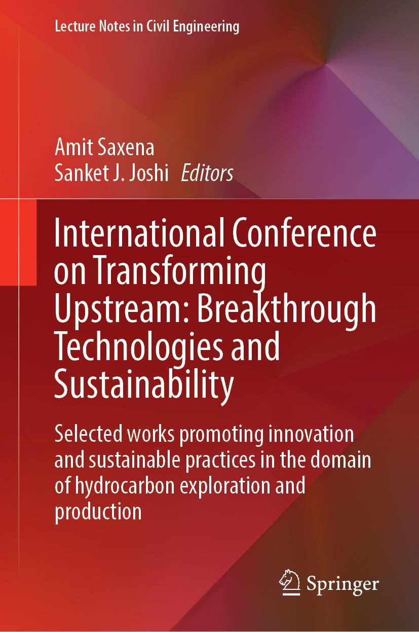 International Conference on Transforming Upstream: Breakthrough Technologies and Sustainability: Selected Works Promoting Innovation and Sustainable ... (Lecture Notes in Civil Engineering, 813)