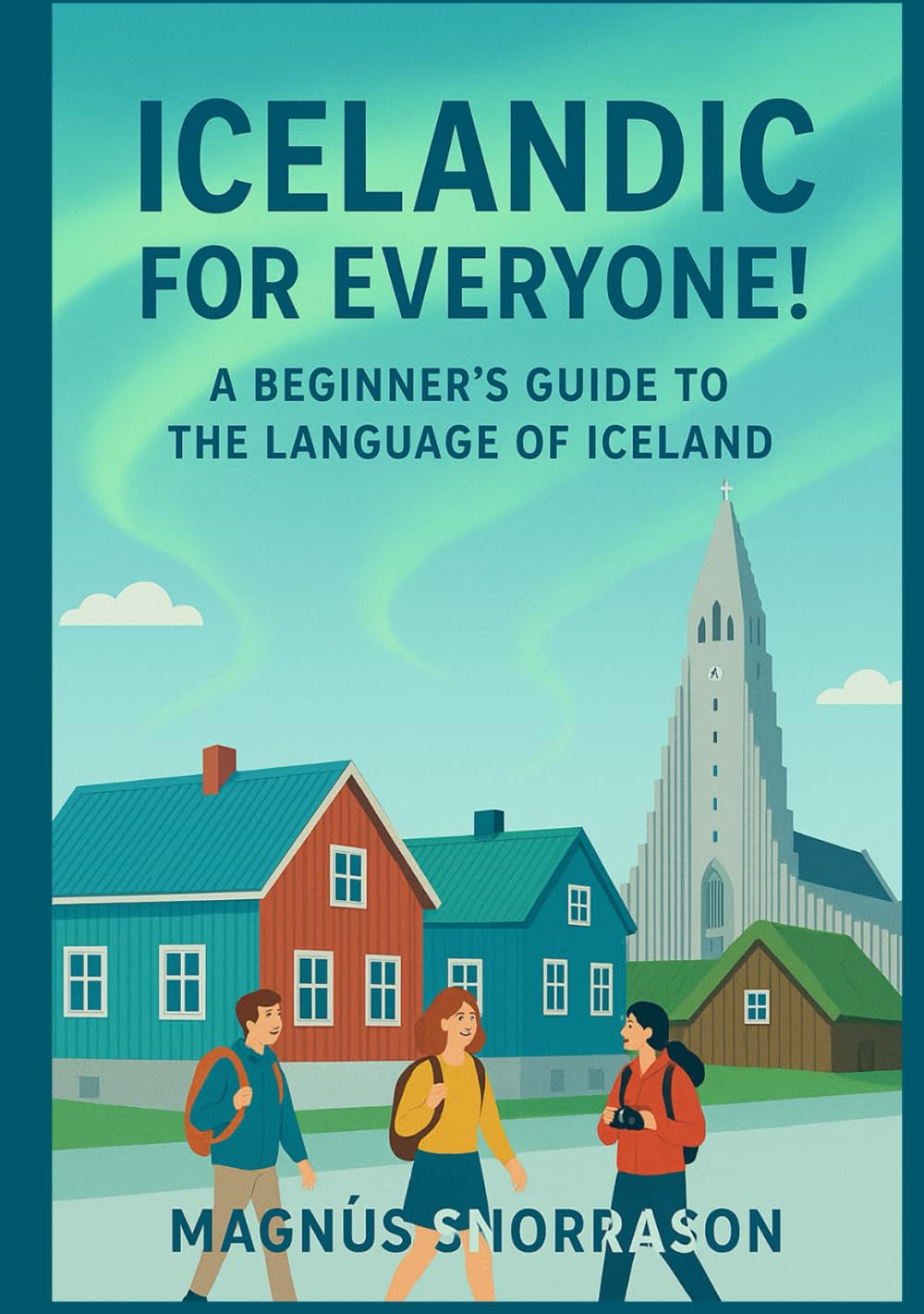 Icelandic for Everyone! A Beginner’s Guide to the Language of Iceland: Learn Essential Icelandic for Travel, Connect with Culture, and Speak with Confidence