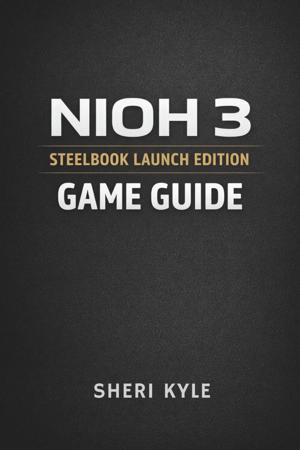 NIOH 3 STEELBOOK LAUNCH EDITION GAME GUIDE: Master Combat Systems Build Smarter Characters and Conquer Every Mission with Confidence