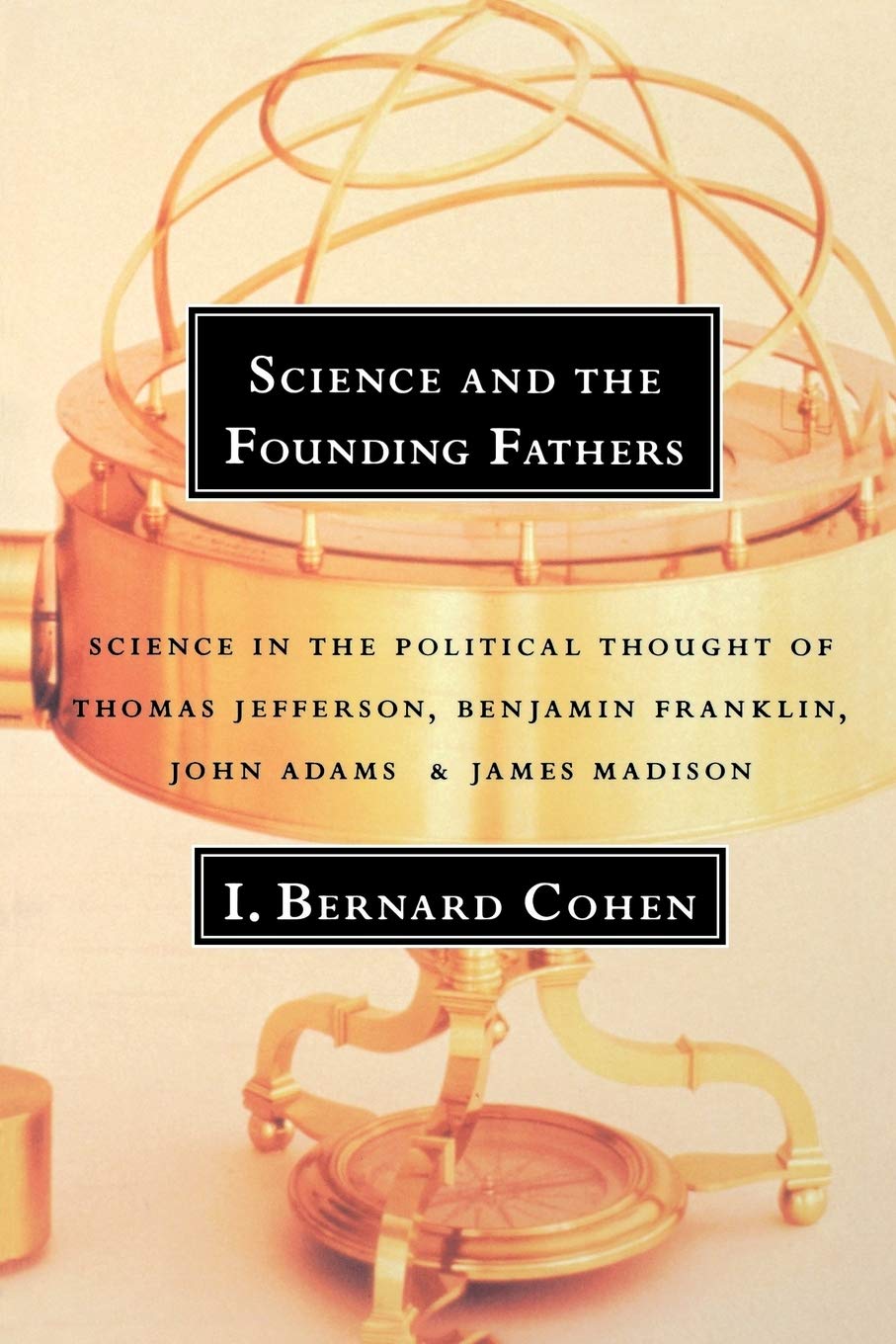 Science and the Founding Fathers: Science in the Political Thought of Thomas Jefferson, Benjamin Franklin, John Adams, and James Madison