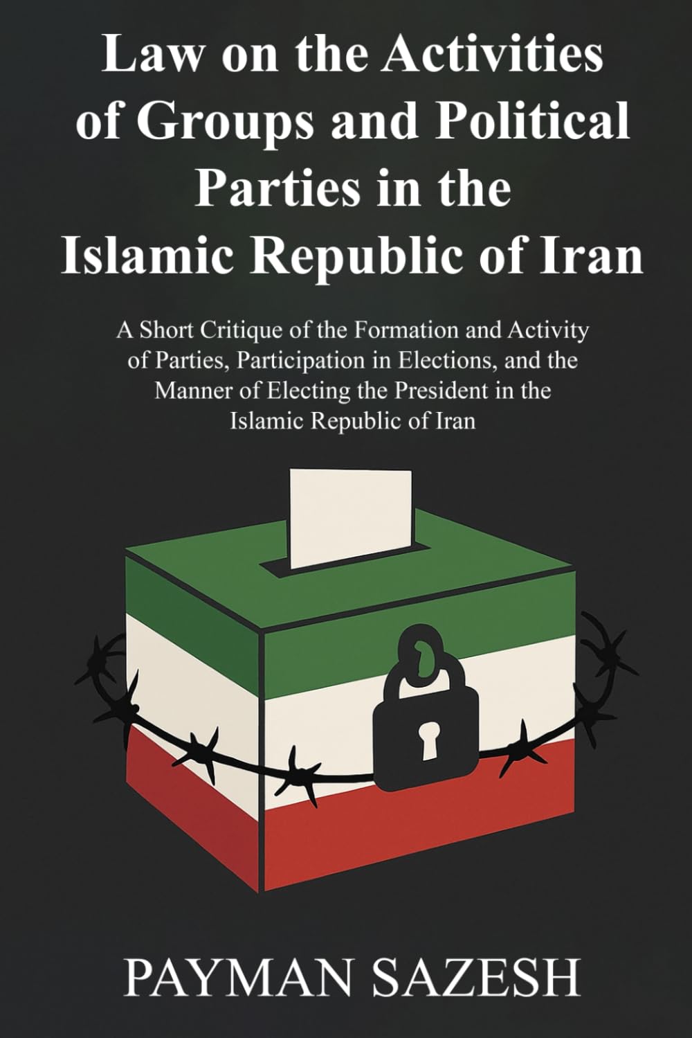 Law on the Activities of Groups and Political Parties in the Islamic Republic of Iran: And A Short Critique of the Formation and Activity of Parties, ... the President in the Islamic Republic of Iran