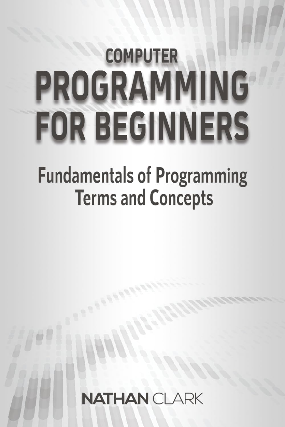 Computer Programming for Beginners: Fundamentals of Programming Terms and Concepts