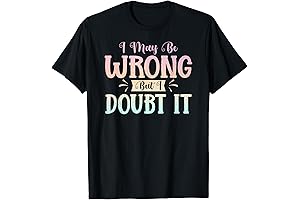 I May Be Wrong But I Doubt It Funny Sarcastic Humorous T-Shirt