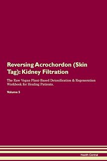 Reversing Acrochordon (Skin Tag): Kidney Filtration The Raw Vegan Plant-Based Detoxification & Regeneration Workbook for Healing Patients. Volume 5