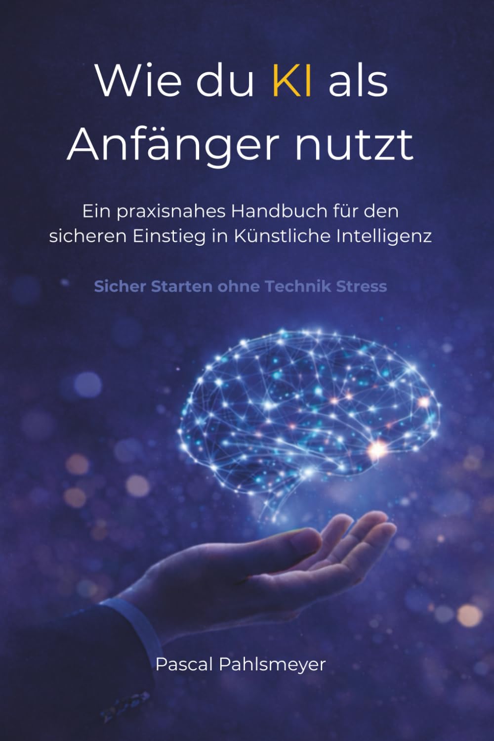 Wie du KI als Anfänger nutzt: Ein praxisnahes Handbuch für den sicheren Einstieg in Künstliche Intelligenz