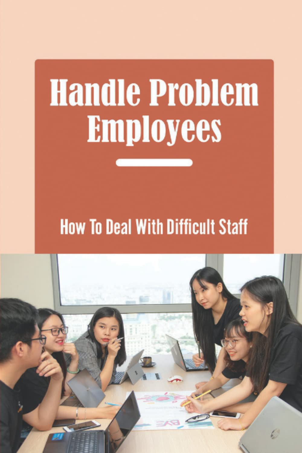 Handle Problem Employees: How To Deal With Difficult Staff