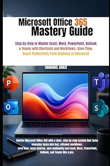MICROSOFT OFFICE 365 MASTERY GUIDE Step-by-Step to Master Excel, Word, PowerPoint, Outlook & Teams with Shortcuts and WorkflowsSave Time, Boost Productivity from Beginner to Advanced