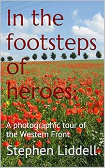 In the footsteps of heroes: A photographic tour of the Western Front by [Stephen Liddell]