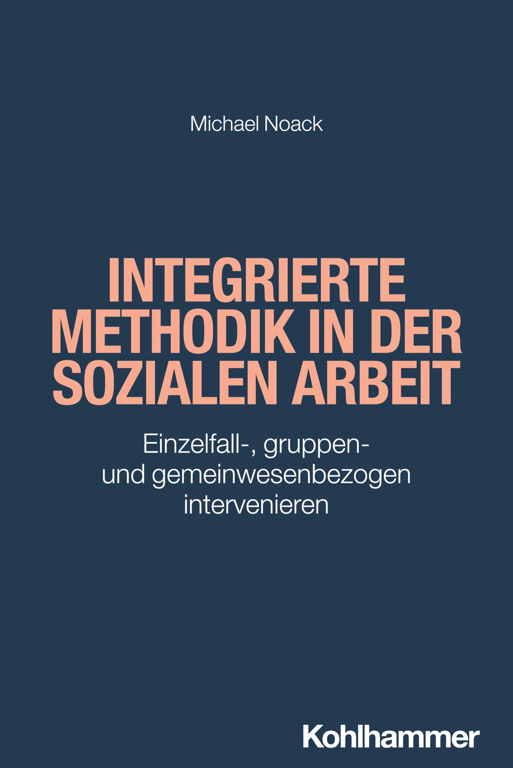 Integrierte Methodik in der Sozialen Arbeit: Einzelfall-, gruppen- und gemeinwesenbezogen intervenieren (Grundwissen Soziale Arbeit, 43, Band 43)