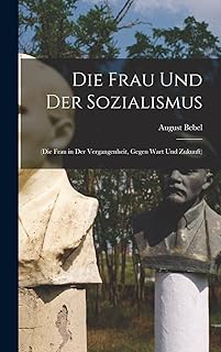 Die Frau Und Der Sozialismus: (Die Frau in Der Vergangenheit, Gegen Wart Und Zukunft)