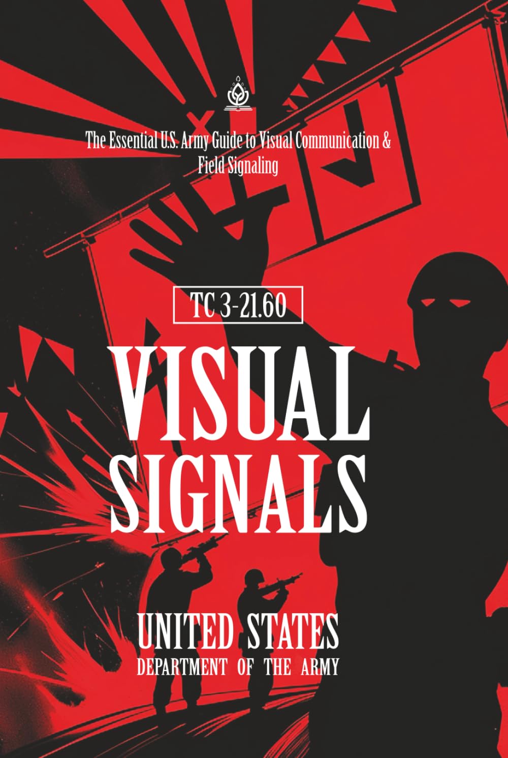 TC 3-21.60 Visual Signals: [Annotated] The Essential U.S. Army Guide to Visual Communication & Field Signaling