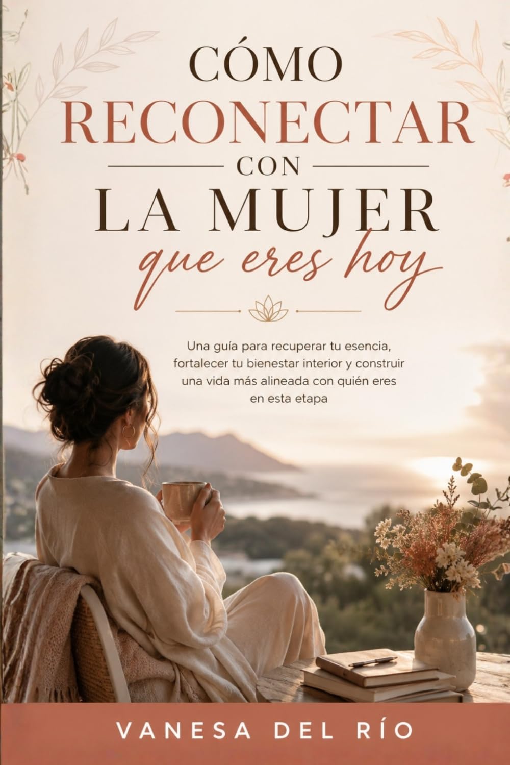 Cómo Reconectar con la Mujer que Eres Hoy: Una guía para recuperar tu esencia, fortalecer tu bienestar interior y construir una vida más alineada con quién eres en esta etapa