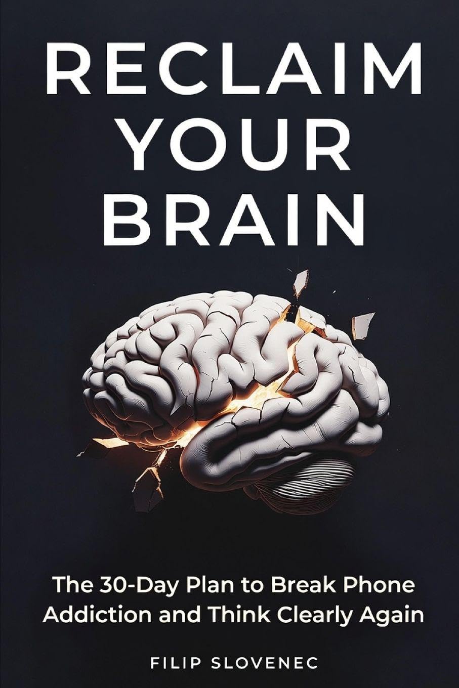 Reclaim Your Brain: The 30-Day Plan to Break Phone Addiction and Think Clearly Again