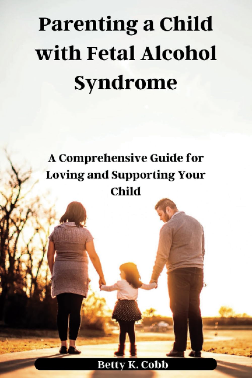 Parenting a Child with Fetal Alcohol Syndrome: A Comprehensive Guide for Loving and Supporting Your Child