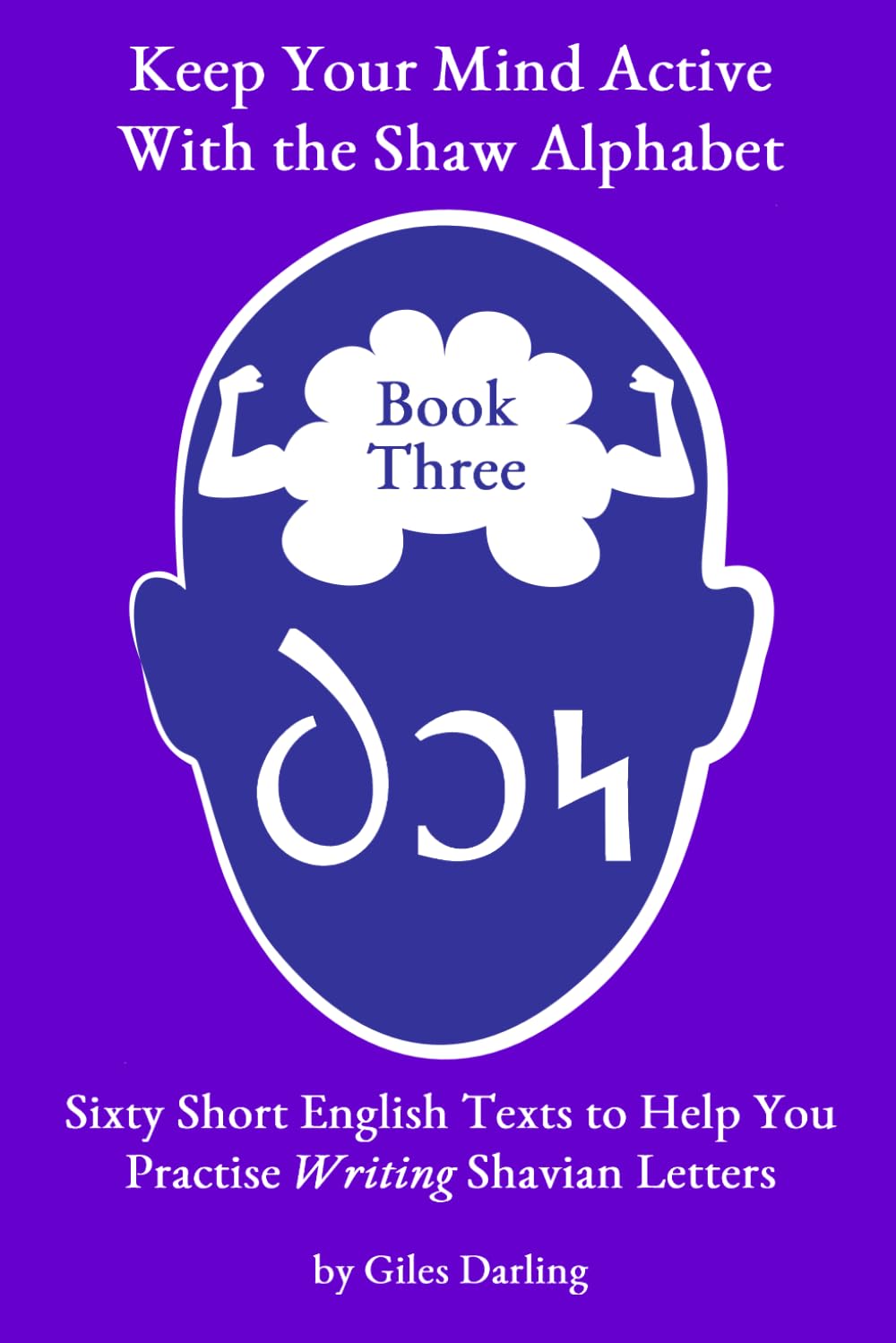Keep Your Mind Active With the Shaw Alphabet: Sixty Short English Texts to Help You Practise Writing Shavian Letters