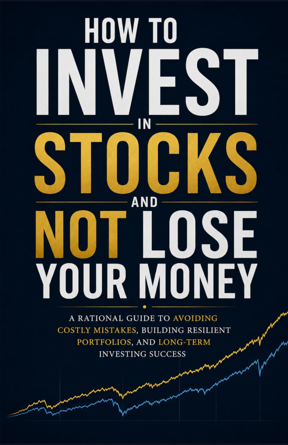 How to Invest in Stocks and Not Lose Your Money: A Rational Guide to Building Long-Term Wealth and Avoiding Costly Investing Mistakes
