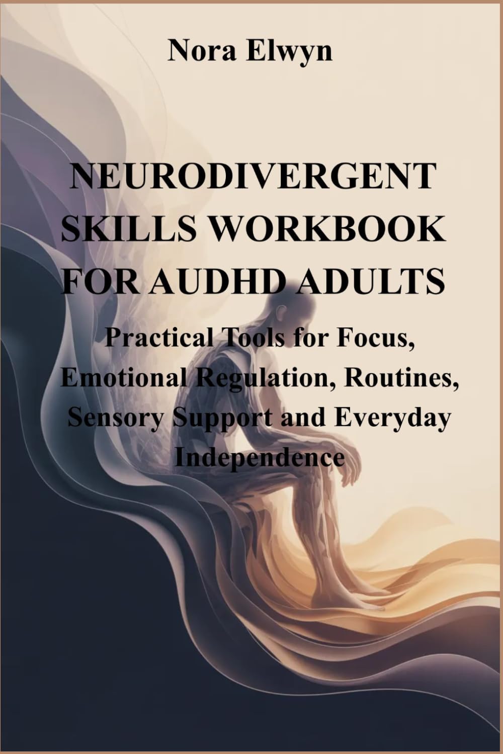NEURDIVERGENT SKILLS WORKBOOK FOR AUDHD ADULTS: Practical Tools for Focus, Emotional Regulation, Routines, Sensory Support and Everyday Independence
