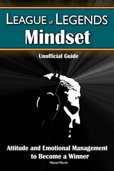 League of Legends Mindset Attitude and Emotional Management to Become a Winner Unofficial Guide