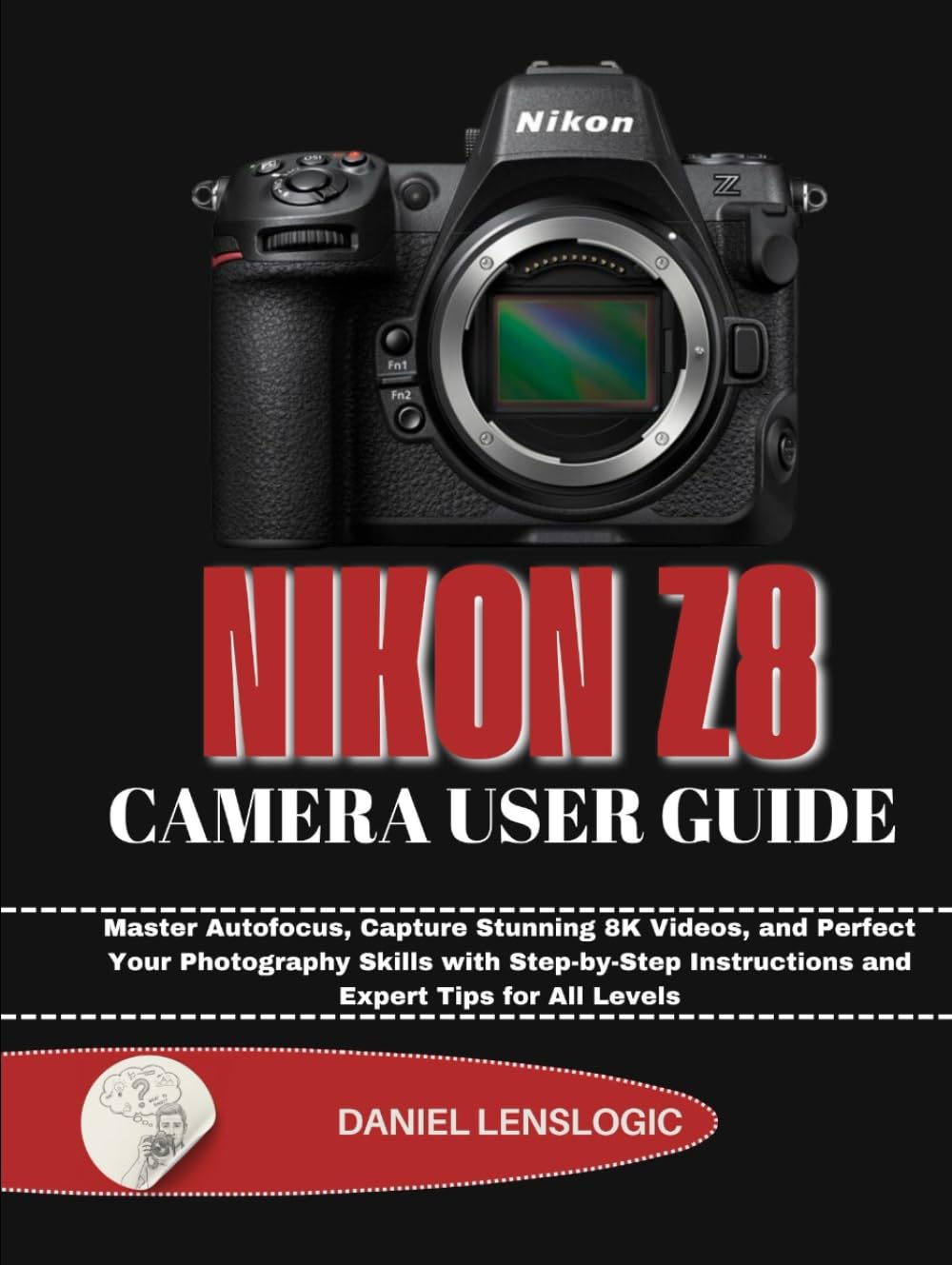 NIKON Z8 CAMERA USER GUIDE: Master Autofocus, Capture Stunning 8K Videos, and Perfect Your Photography Skills with Step-by-Step Instructions and Expert Tips for All Levels