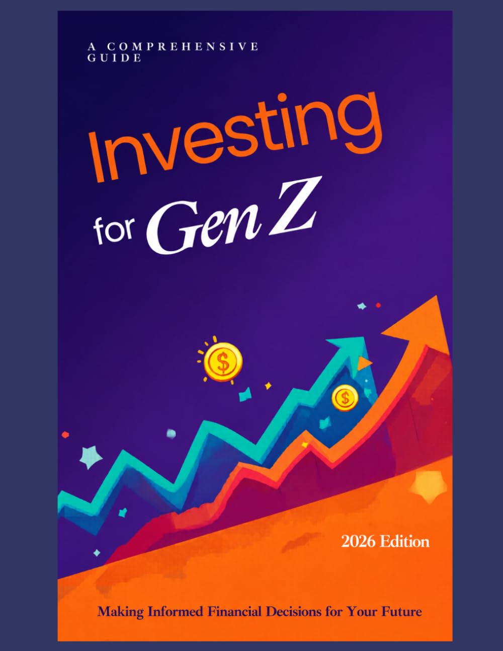 Investing for Gen Z: A Comprehensive Guide (2026 Edition): Financial Foundations, Wealth Automation, and Passive Investing Strategies