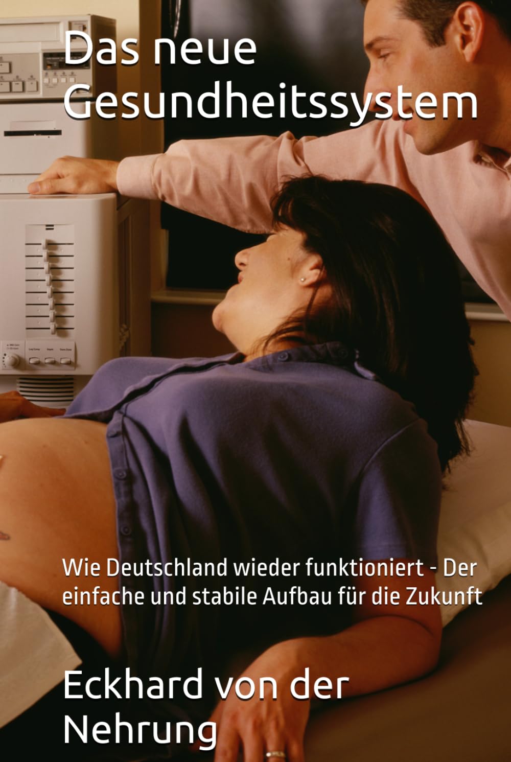 Das neue Gesundheitssystem: Wie Deutschland wieder funktioniert - Der einfache und stabile Aufbau für die Zukunft