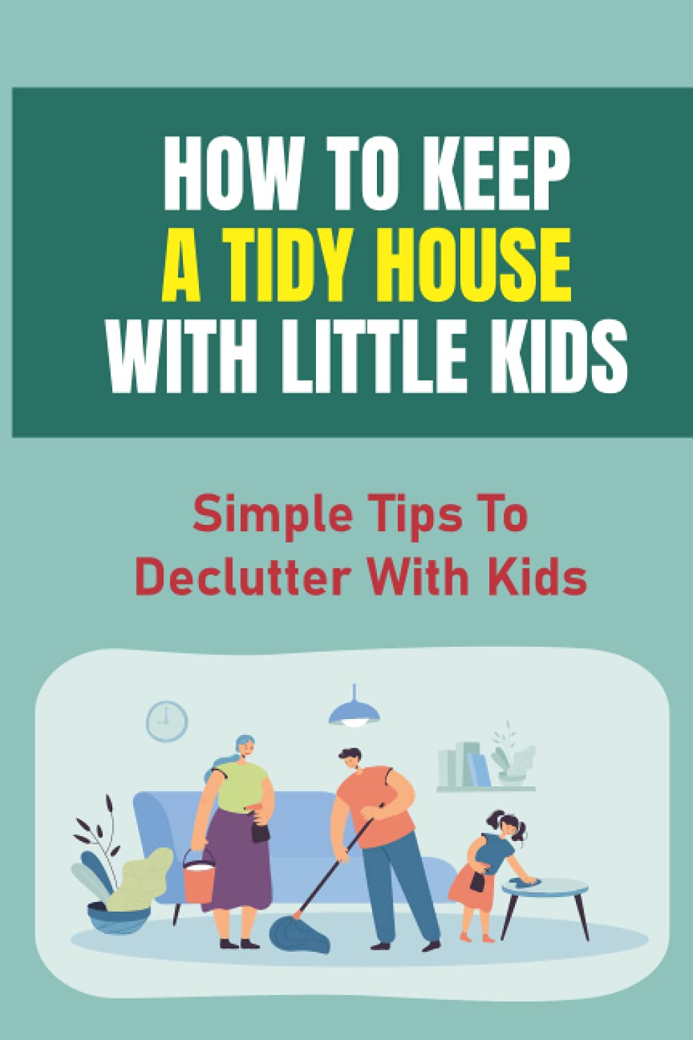 How To Keep A Tidy House With Little Kids: Simple Tips To Declutter With Kids: Get Rid Of Kids Clutter