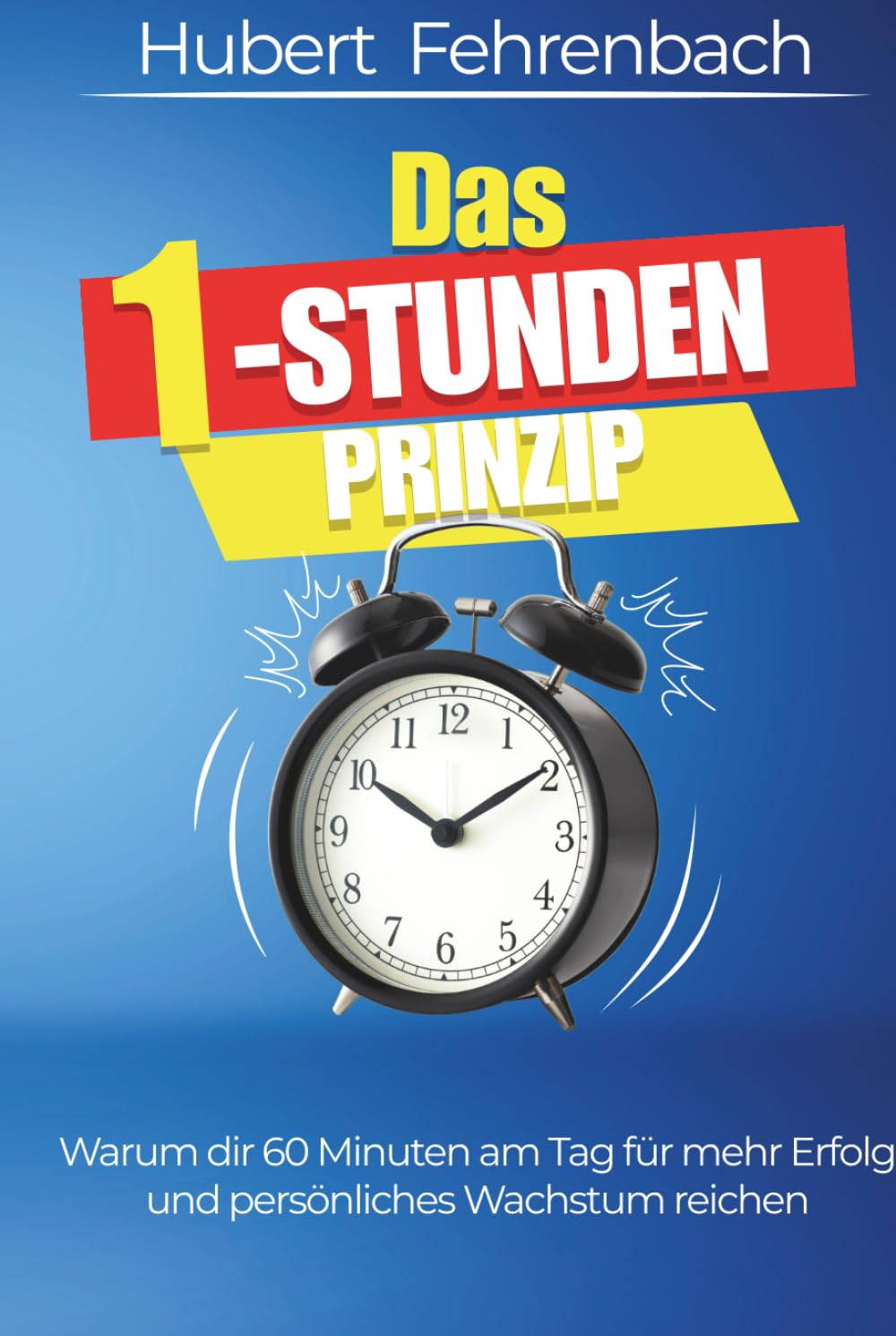 Das 1-Stunden-Prinzip: Warum dir 60 Minuten am Tag für mehr Erfolg und persönliches Wachstum reichen