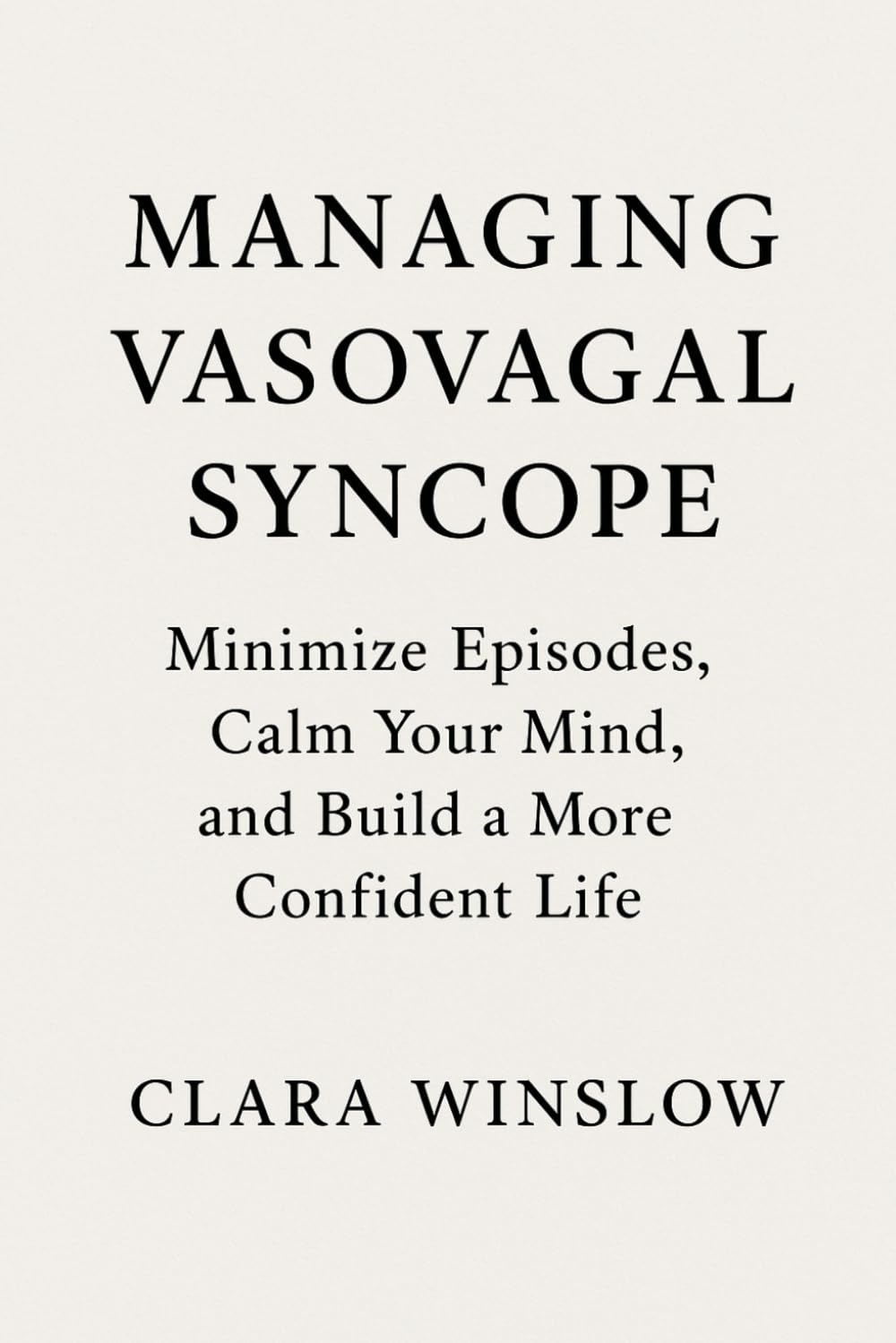 Managing Vasovagal Syncope: Minimize Episodes, Calm Your Mind, and Build a More Confident Life