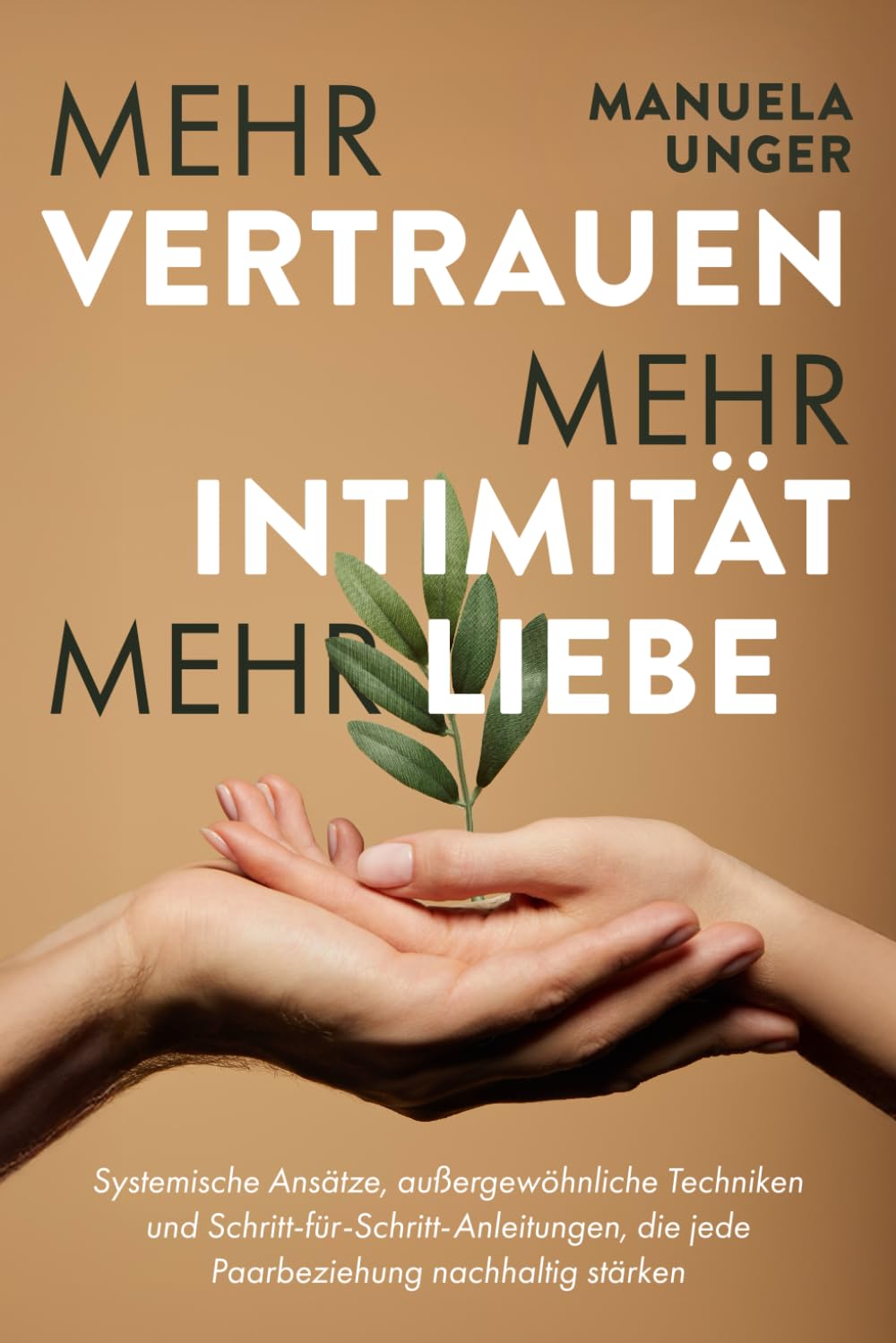 Mehr Vertrauen, mehr Intimität, mehr Liebe: Systemische Ansätze, außergewöhnliche Techniken und Schritt-für-Schritt-Anleitungen, die jede Paarbeziehung nachhaltig stärken