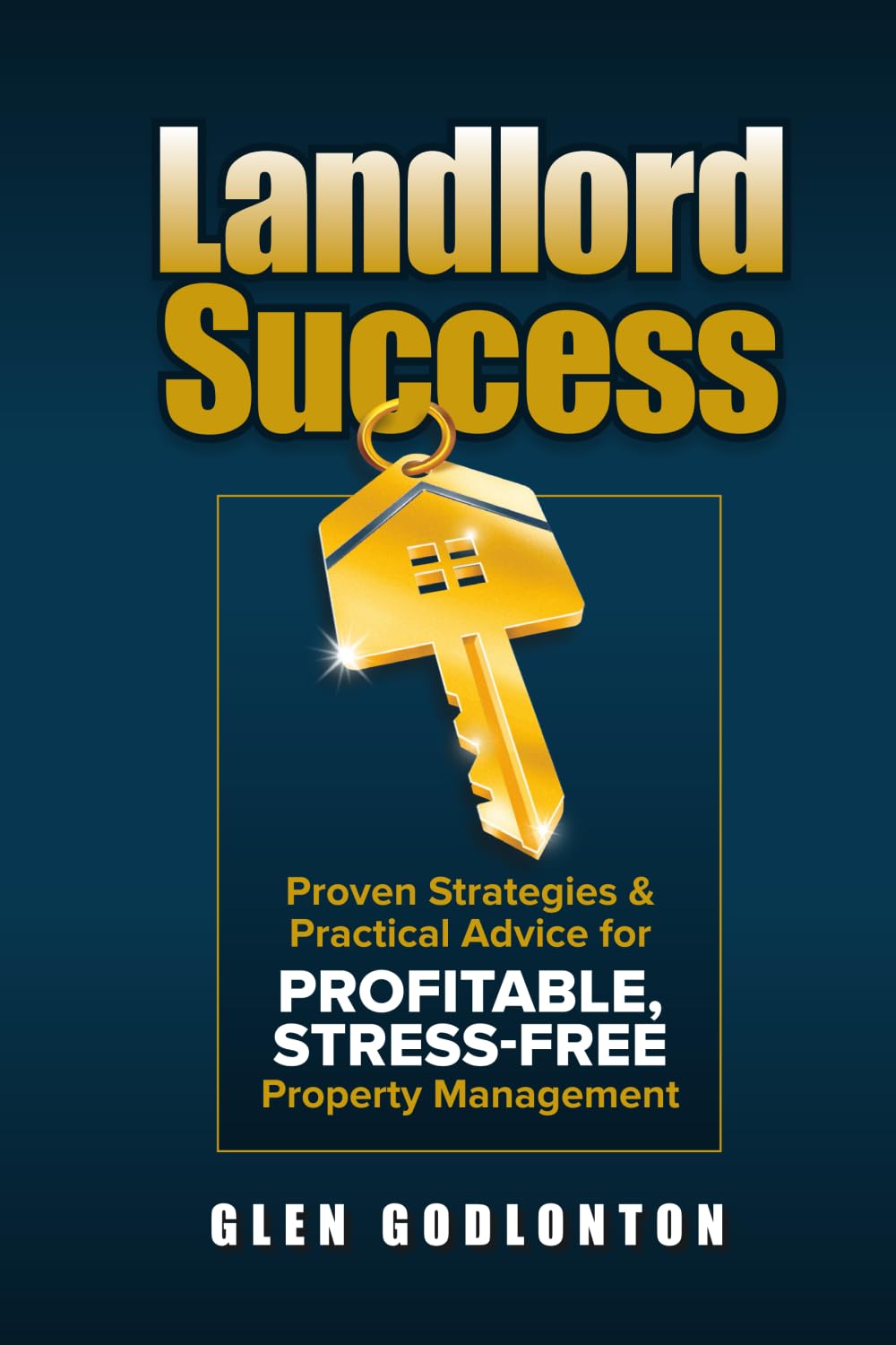 Landlord Success: Proven Strategies & Practical Advice for Profitable, Stress-Free Property Management