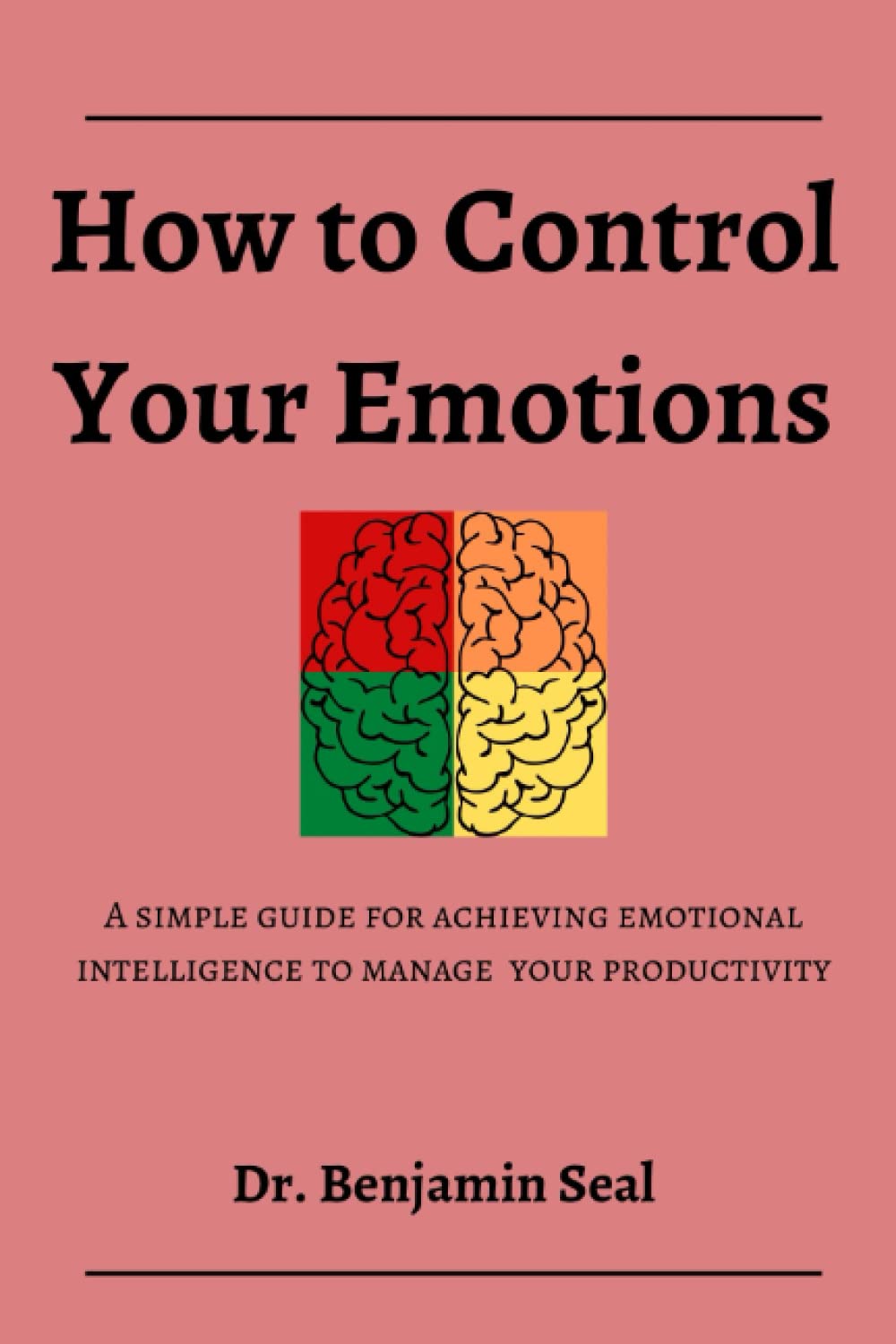How to Control Your Emotions: A Simple Guide for Achieving Emotional Intelligence to Manage Your Productivity
