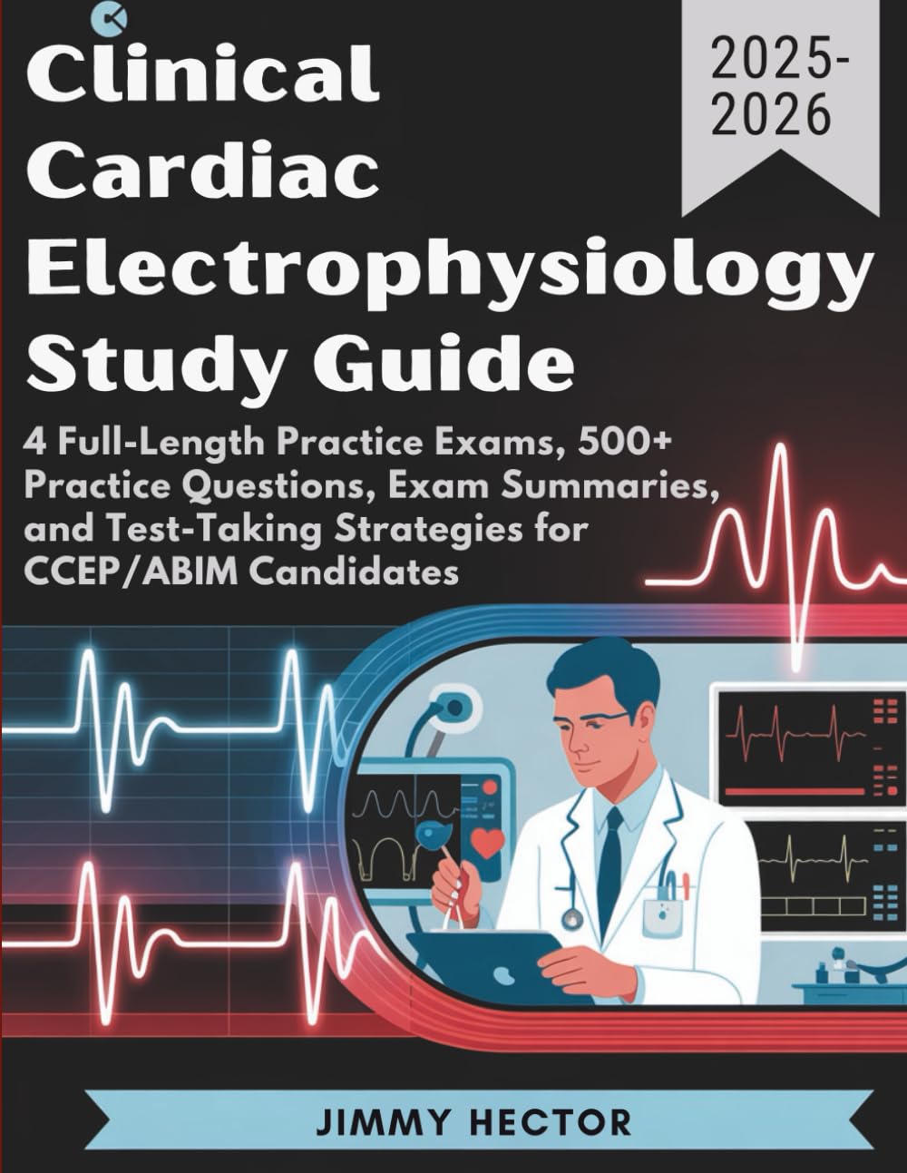 CLINICAL CARDIAC ELECTROPHYSIOLOGY STUDY GUIDE (2025–2026): 4 Full-Length Practice Exams, 500+ Practice Questions, Exam Summaries, and Test-Taking Strategies for CCEP/ABIM Candidates