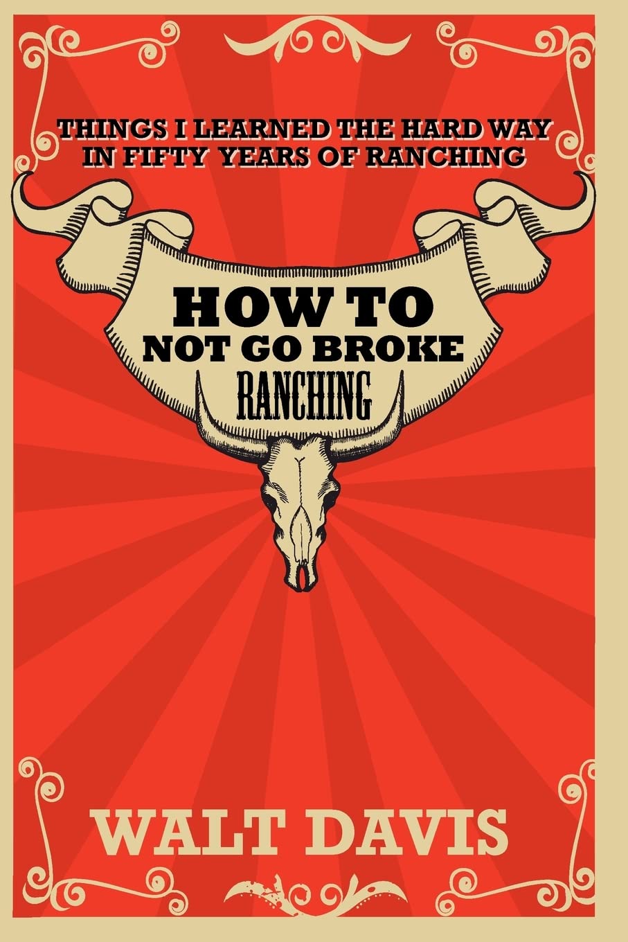 How to Not go Broke Ranching: Things I Learned the Hard Way in Fifty Years of Ranching