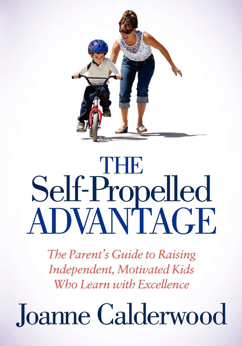 The Self-Propelled Advantage: The Parent's Guide To Raising Independent, Motivated Kids Who Learn With Excellence 
