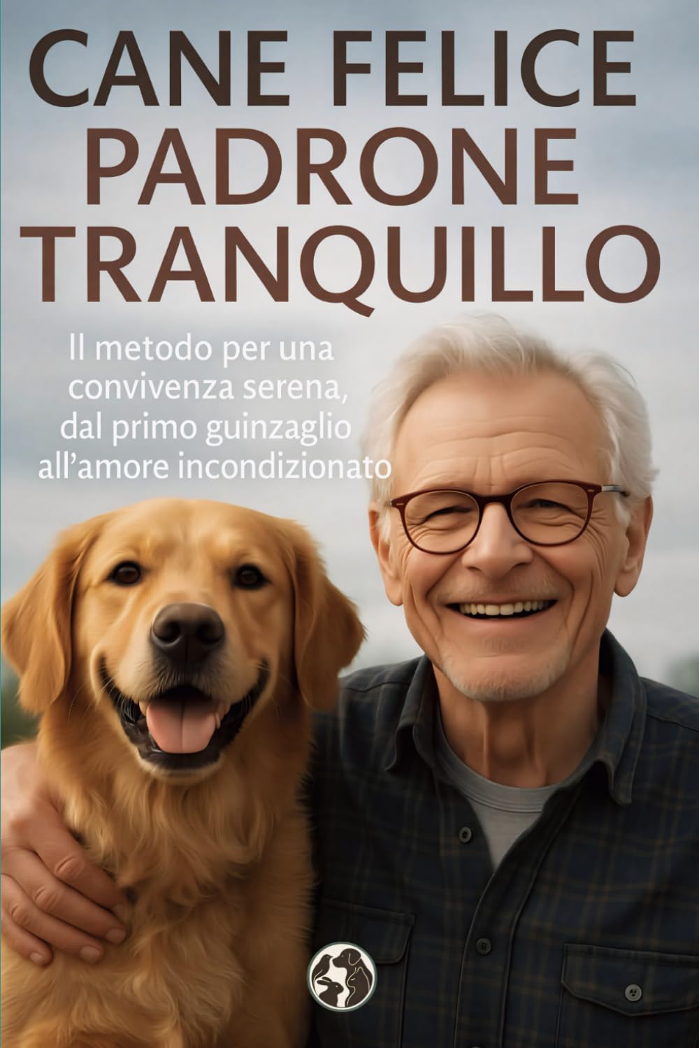 Cane felice Padrone tranquillo: Il metodo per una convivenza serena, dal primo guinzaglio all’amore incondizionato