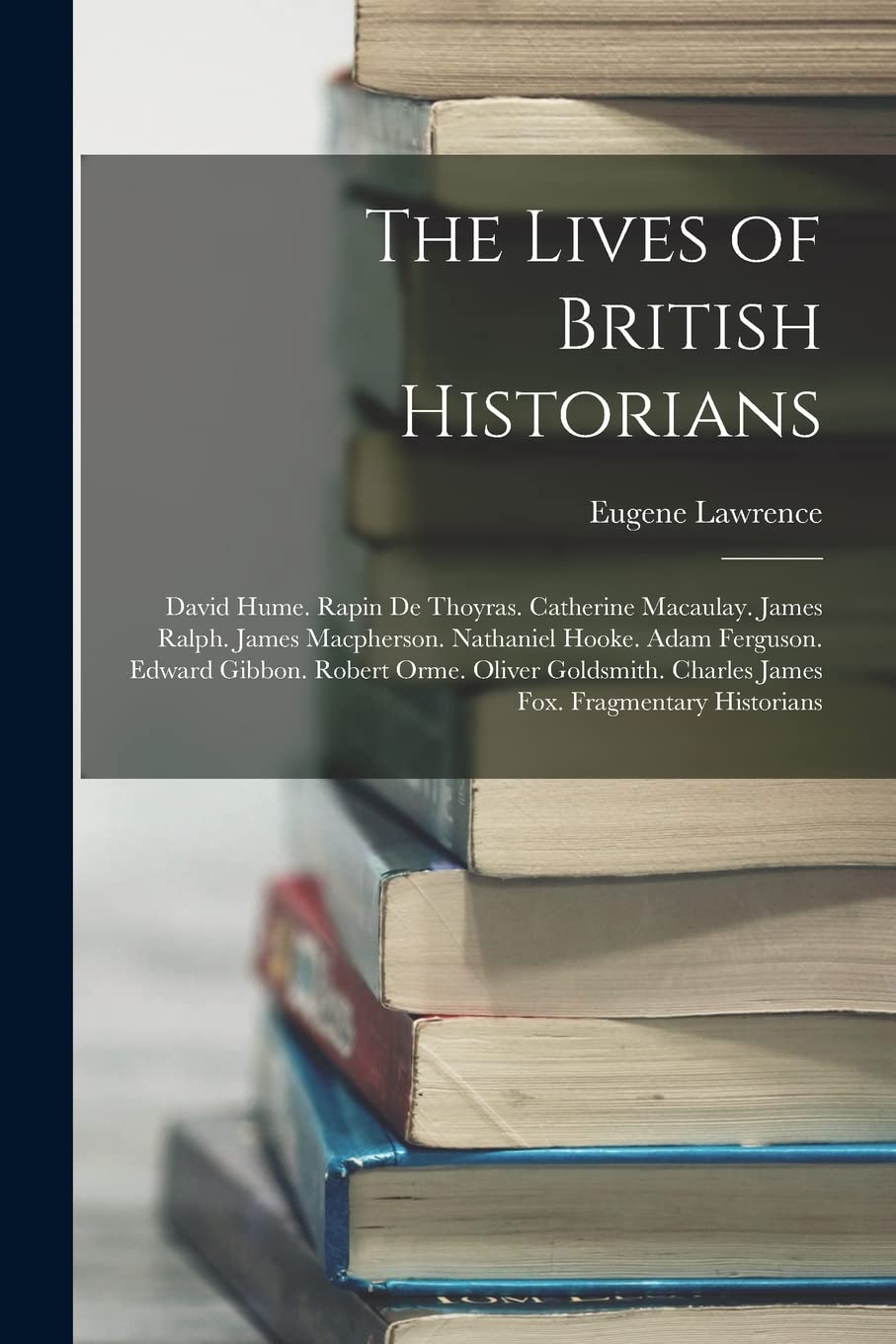 The Lives of British Historians: David Hume. Rapin De Thoyras. Catherine Macaulay. James Ralph. James Macpherson. Nathaniel Hooke. Adam Ferguson. ... Charles James Fox. Fragmentary Historians