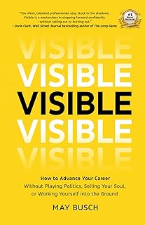 Visible: How to Advance Your Career Without Playing Politics, Selling Your Soul, or Working Yourself into the Ground