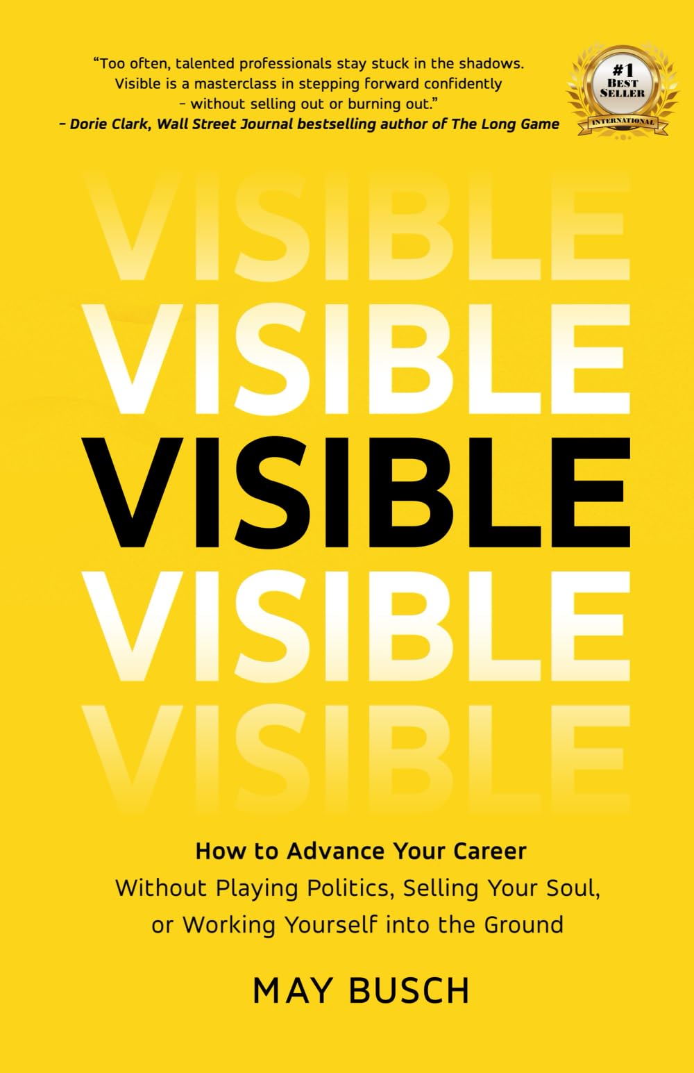 Visible: How to Advance Your Career Without Playing Politics, Selling Your Soul, or Working Yourself into the Ground