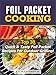 Foil Packet Cooking: Top Quick & Tasty Foil Packet Recipes For Outdoor Grilling!