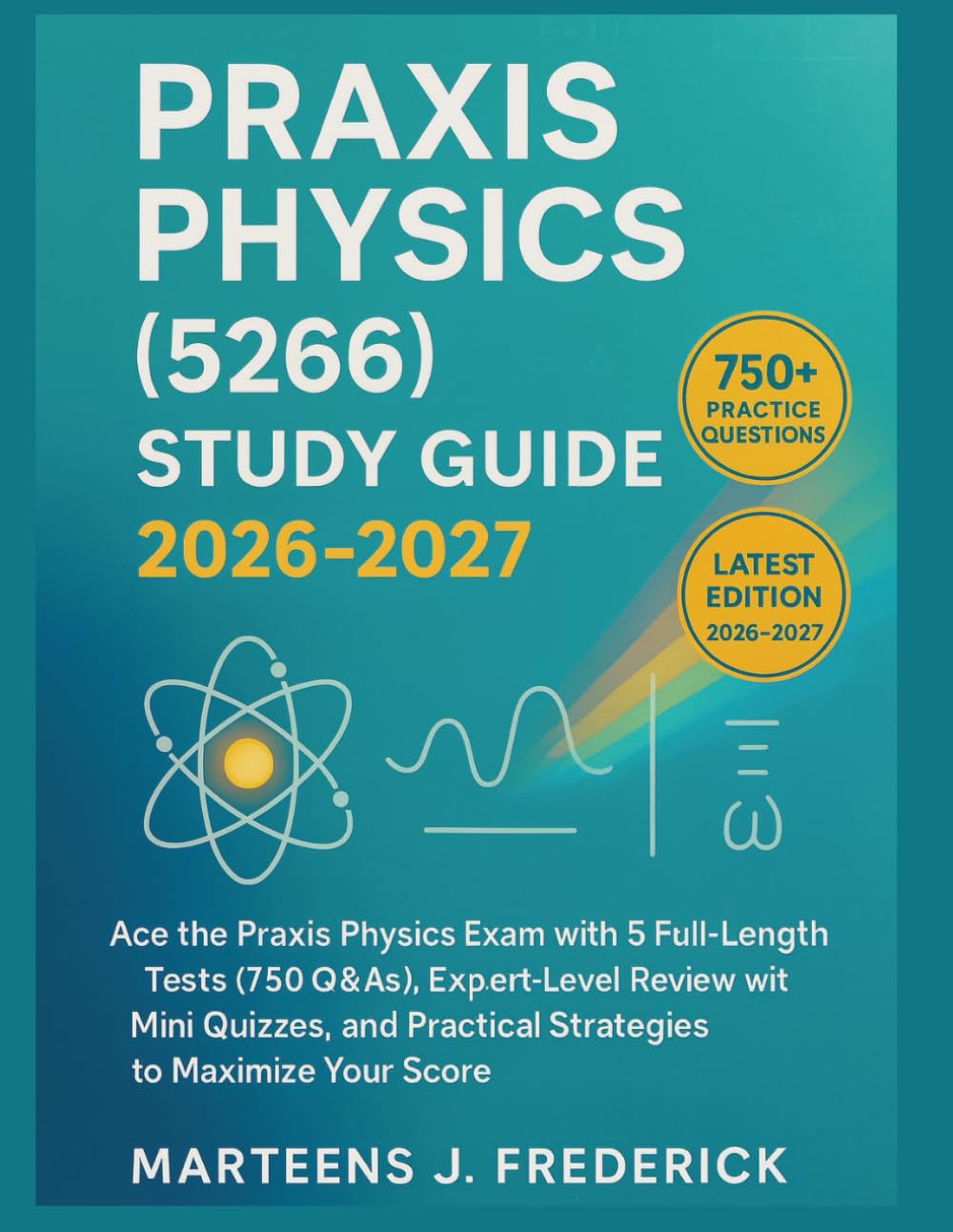 Praxis Physics (5266) Study Guide 2026-2027: Ace the Praxis Physics Exam with 5 Full-Length Tests (750 Q&As), Expert-Level Review with Mini Quizzes, and Practical Strategies to Maximize Your Score