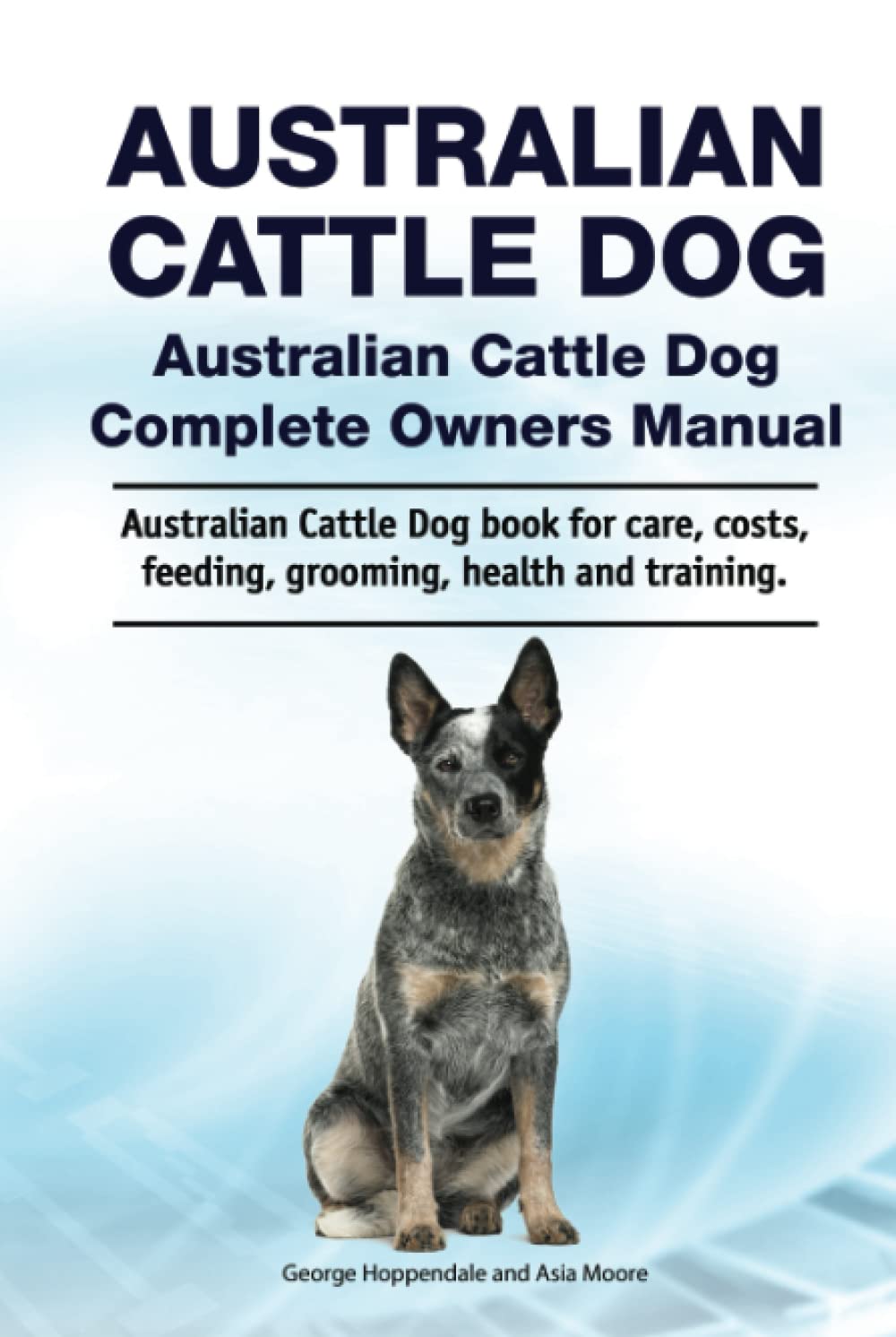 Australian Cattle Dog. Australian Cattle Dog Complete Owners Manual