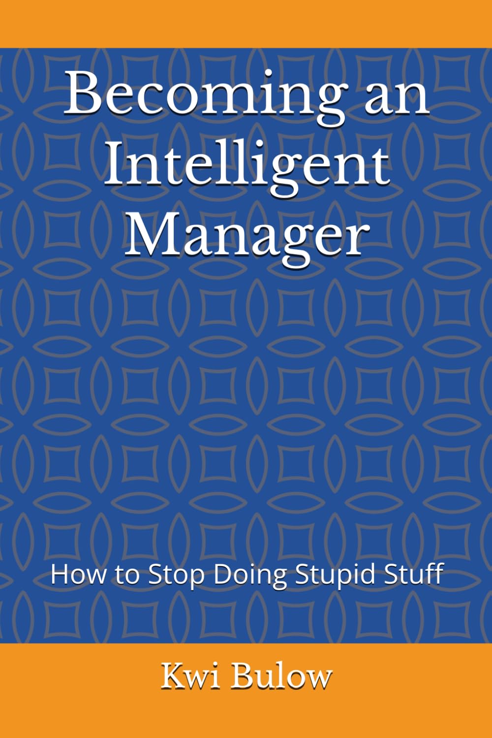Becoming an Intelligent Manager: How to Stop Doing Stupid Stuff