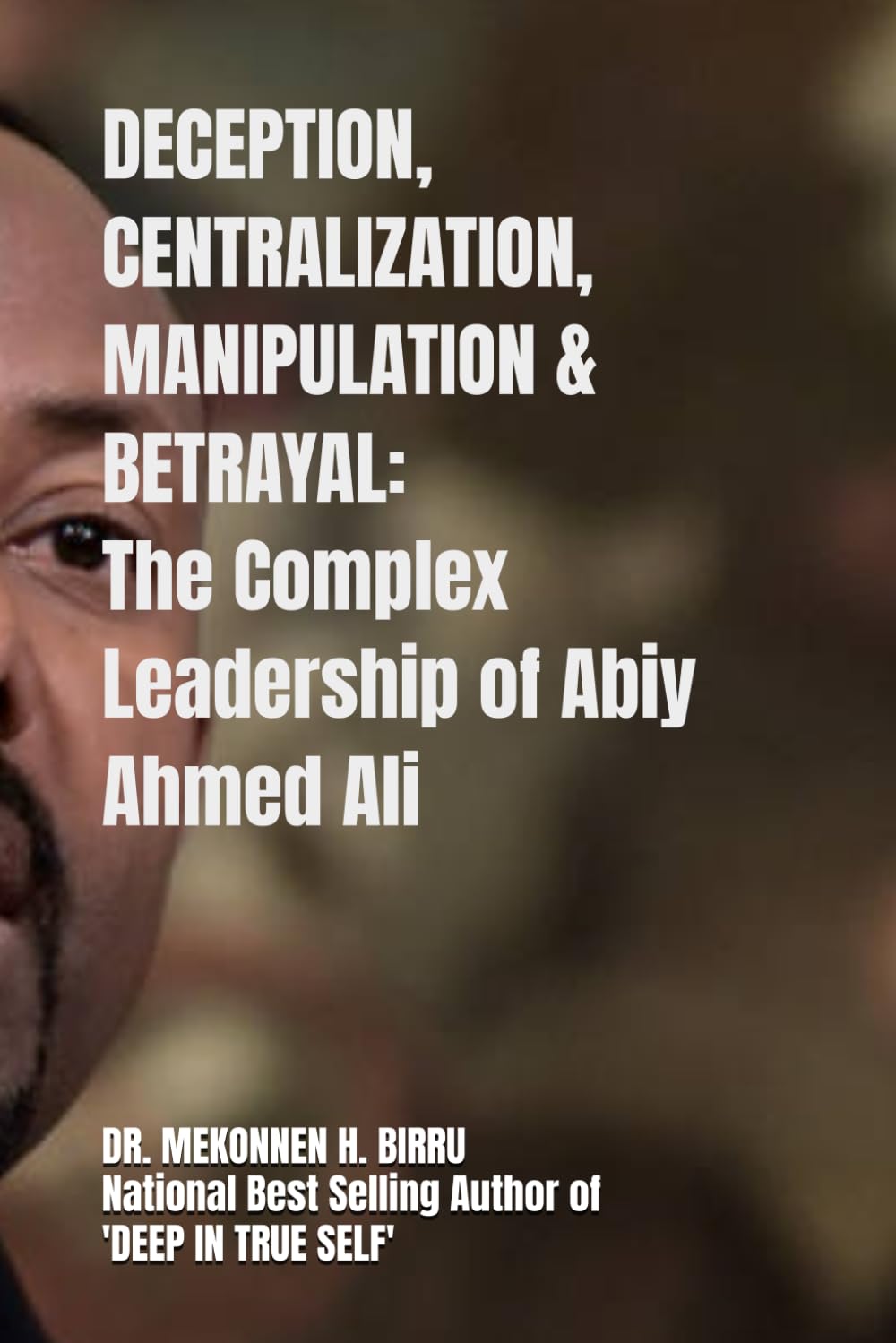Deception, Centralization, Manipulation and Betrayal: The Complex Leadership of Abiy Ahmed Ali