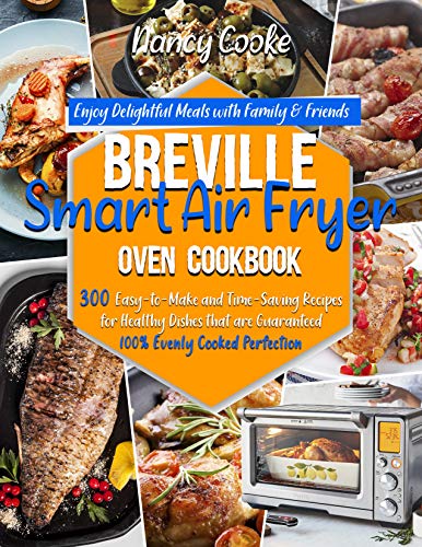 Breville Smart Air Fryer Oven Cookbook: Enjoy Delightful Meals with Family & Friends | 300 Easy-to-M
