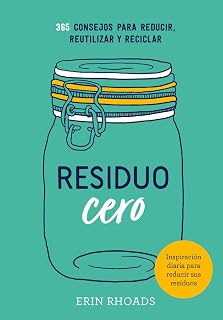 Residuo Cero: 365 Consejos para Reducir Reutilizar y Reciclar