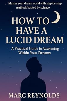 How to have a Lucid Dream A Practical Guide to Awakening Within Your Dreams