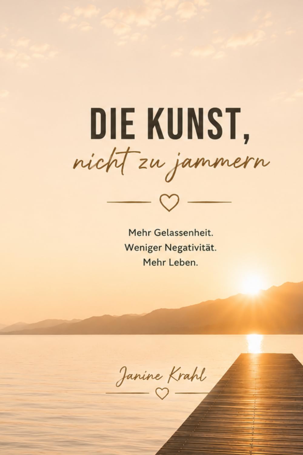 Die Kunst, nicht zu jammern: Mehr Gelassenheit. Weniger Negativität. Mehr Leben.